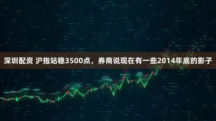 深圳配资 沪指站稳3500点，券商说现在有一些2014年底的影子