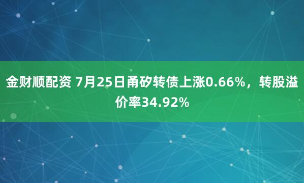 金财顺配资 7月25日甬矽转债上涨0.66%，转股溢价率34.92%