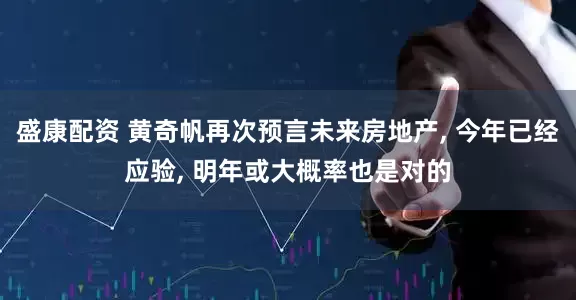 盛康配资 黄奇帆再次预言未来房地产, 今年已经应验, 明年或大概率也是对的