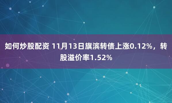 如何炒股配资 11月13日旗滨转债上涨0.12%，转股溢价率1.52%