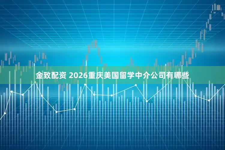 金致配资 2026重庆美国留学中介公司有哪些