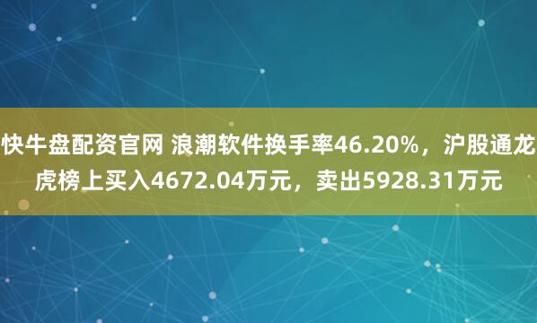 快牛盘配资官网 浪潮软件换手率46.20%，沪股通龙虎榜上买入4672.04万元，卖出5928.31万元