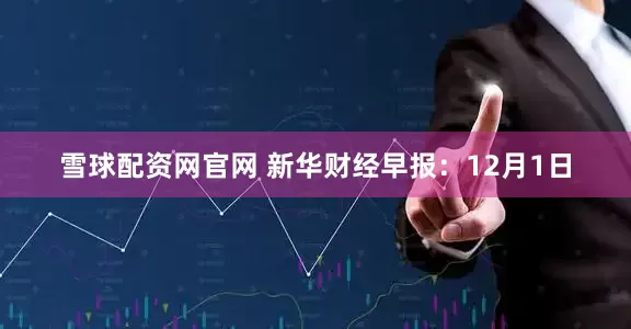 雪球配资网官网 新华财经早报：12月1日