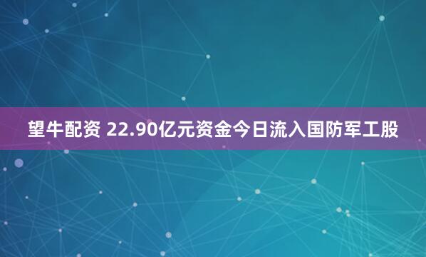 望牛配资 22.90亿元资金今日流入国防军工股