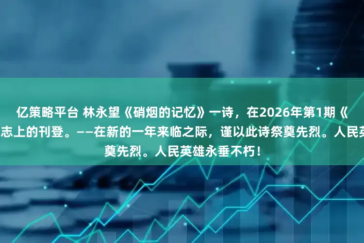 亿策略平台 林永望《硝烟的记忆》一诗，在2026年第1期《西藏航空》杂志上的刊登。——在新的一年来临之际，谨以此诗祭奠先烈。人民英雄永垂不朽！