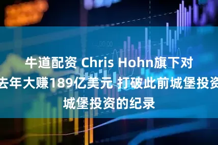 牛道配资 Chris Hohn旗下对冲基金去年大赚189亿美元 打破此前城堡投资的纪录